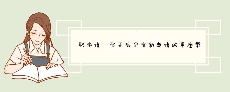 别痴情 分手后早有新恋情的星座男